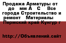 Продажа Арматуры от 6 до 32мм А500С  - Все города Строительство и ремонт » Материалы   . Пермский край,Кунгур г.